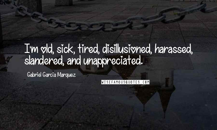 Gabriel Garcia Marquez Quotes: I'm old, sick, tired, disillusioned, harassed, slandered, and unappreciated.