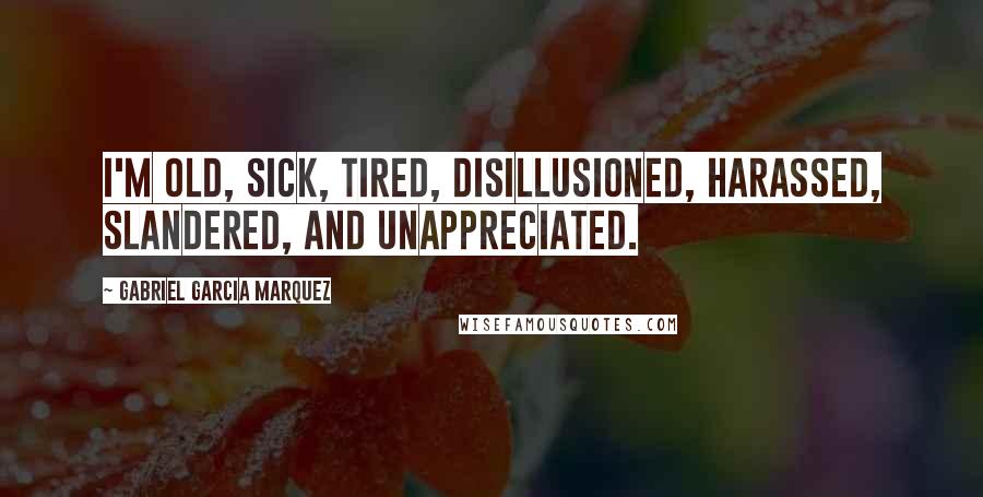 Gabriel Garcia Marquez Quotes: I'm old, sick, tired, disillusioned, harassed, slandered, and unappreciated.