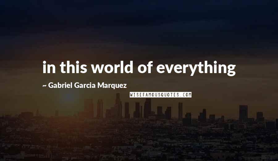 Gabriel Garcia Marquez Quotes: in this world of everything