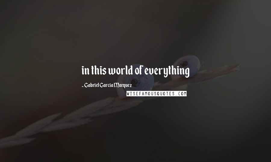 Gabriel Garcia Marquez Quotes: in this world of everything
