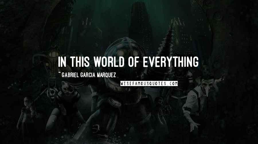 Gabriel Garcia Marquez Quotes: in this world of everything