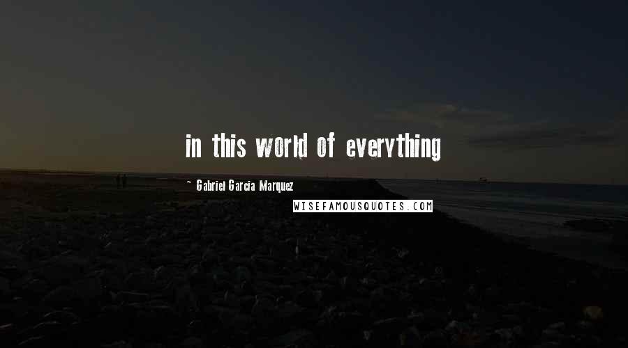 Gabriel Garcia Marquez Quotes: in this world of everything