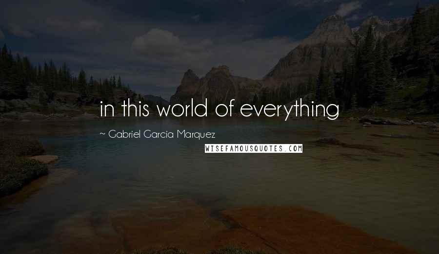 Gabriel Garcia Marquez Quotes: in this world of everything