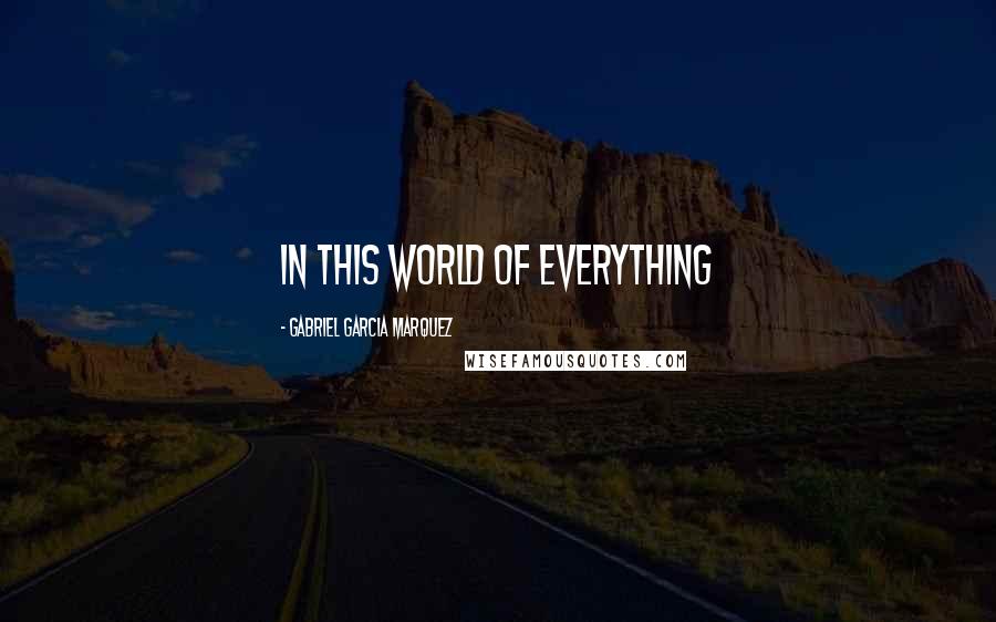 Gabriel Garcia Marquez Quotes: in this world of everything