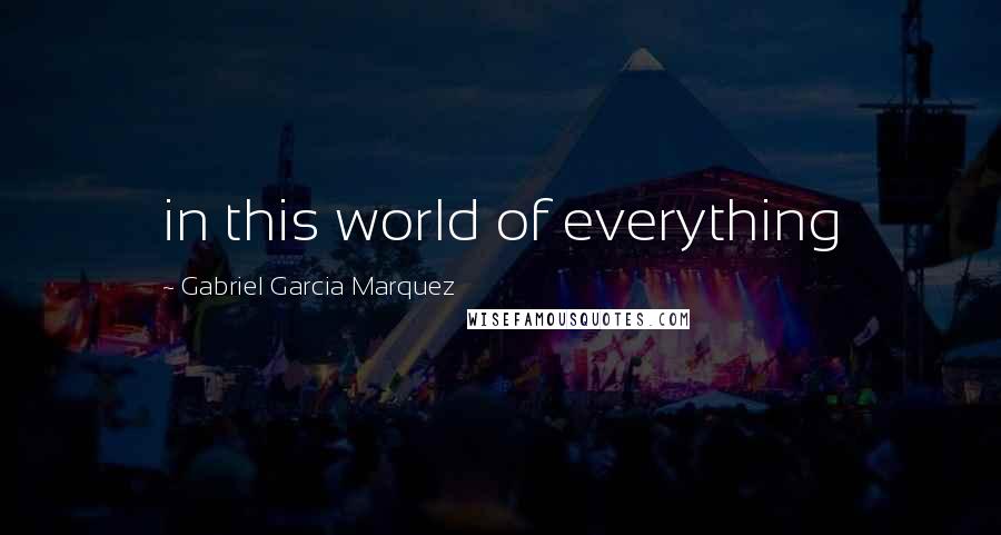 Gabriel Garcia Marquez Quotes: in this world of everything