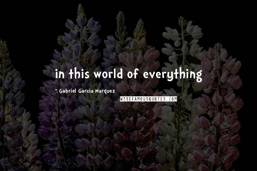 Gabriel Garcia Marquez Quotes: in this world of everything