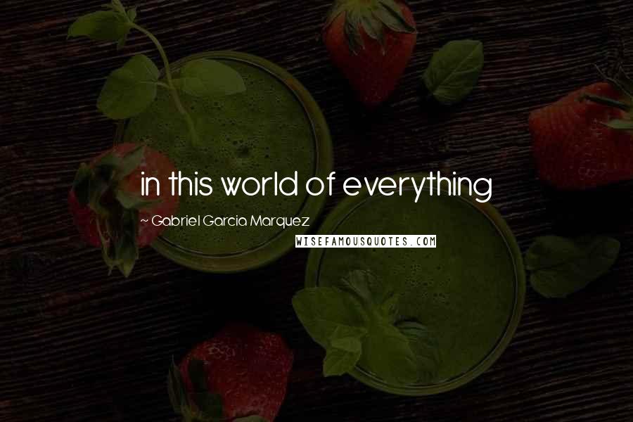Gabriel Garcia Marquez Quotes: in this world of everything