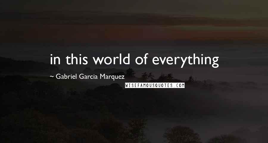 Gabriel Garcia Marquez Quotes: in this world of everything