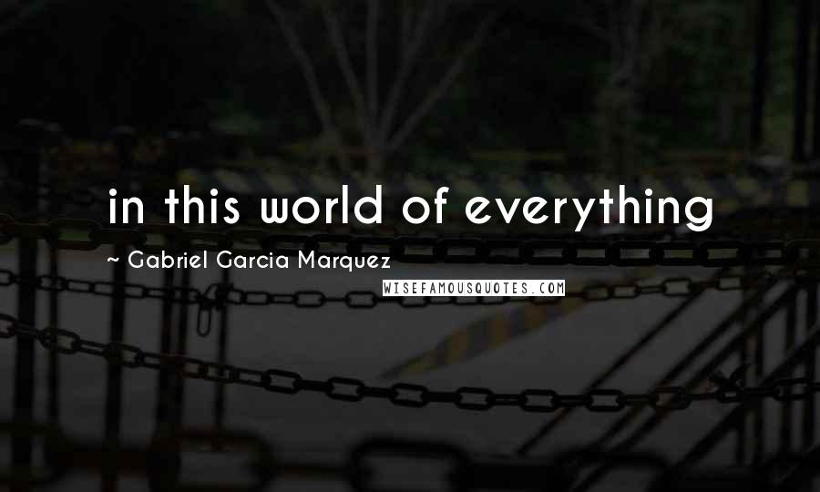 Gabriel Garcia Marquez Quotes: in this world of everything
