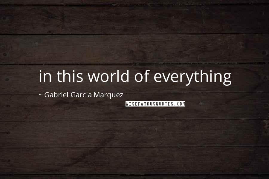 Gabriel Garcia Marquez Quotes: in this world of everything