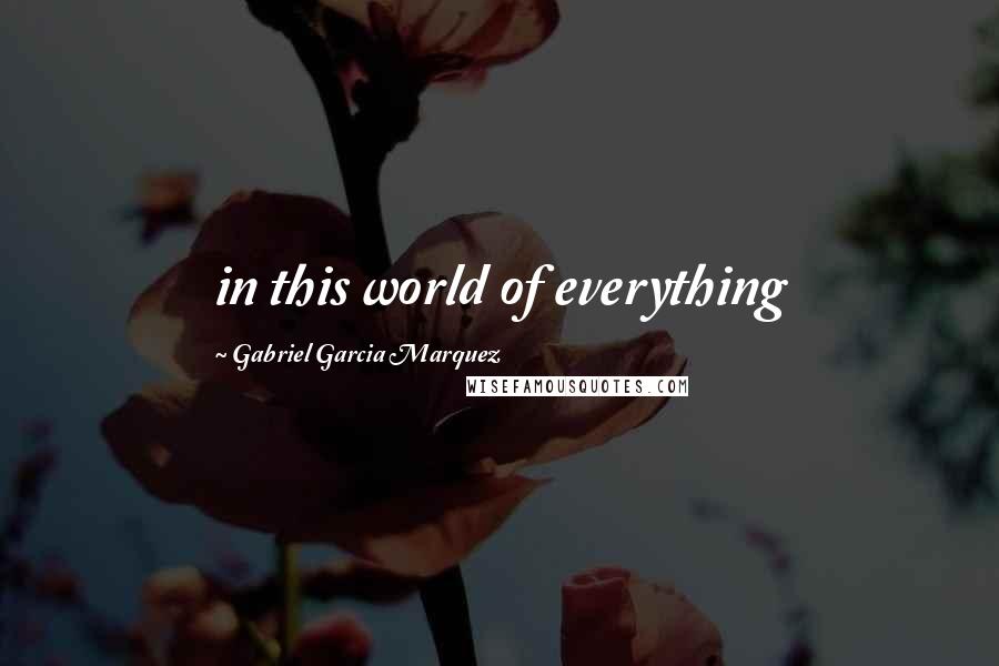 Gabriel Garcia Marquez Quotes: in this world of everything
