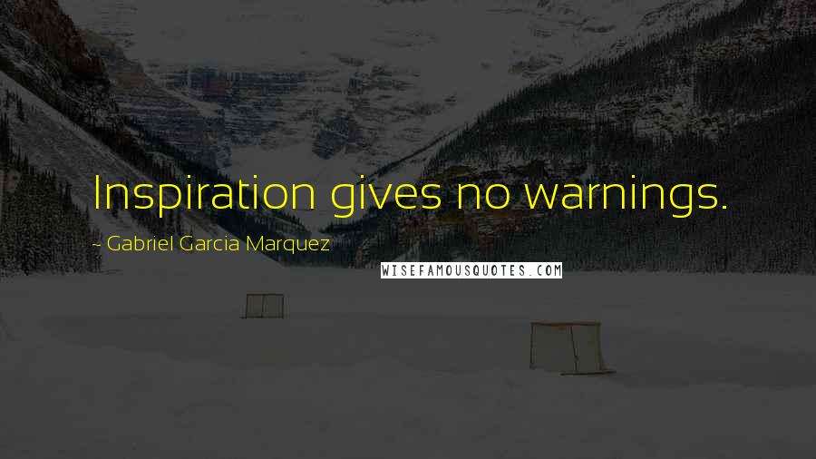 Gabriel Garcia Marquez Quotes: Inspiration gives no warnings.