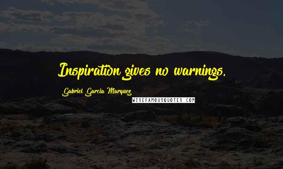 Gabriel Garcia Marquez Quotes: Inspiration gives no warnings.