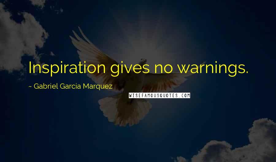Gabriel Garcia Marquez Quotes: Inspiration gives no warnings.