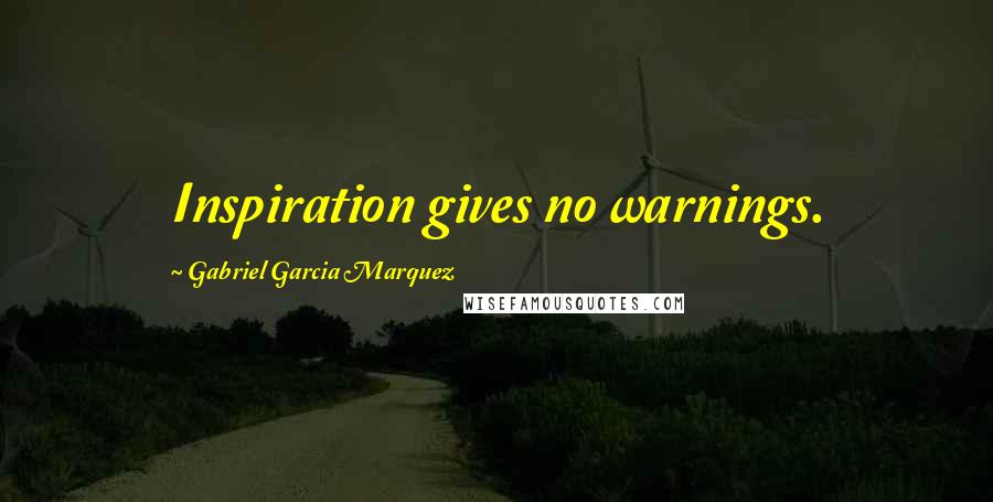 Gabriel Garcia Marquez Quotes: Inspiration gives no warnings.
