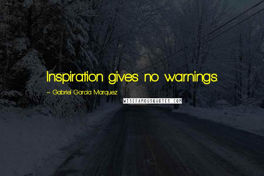 Gabriel Garcia Marquez Quotes: Inspiration gives no warnings.