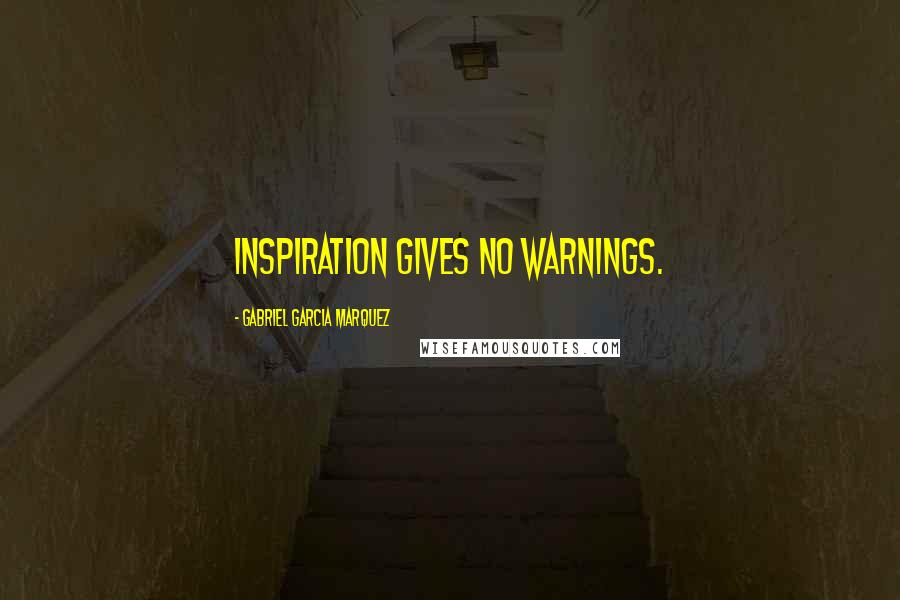 Gabriel Garcia Marquez Quotes: Inspiration gives no warnings.