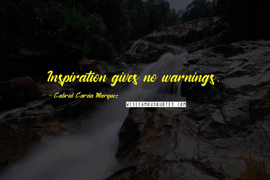 Gabriel Garcia Marquez Quotes: Inspiration gives no warnings.