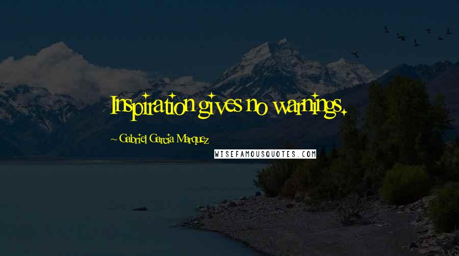 Gabriel Garcia Marquez Quotes: Inspiration gives no warnings.