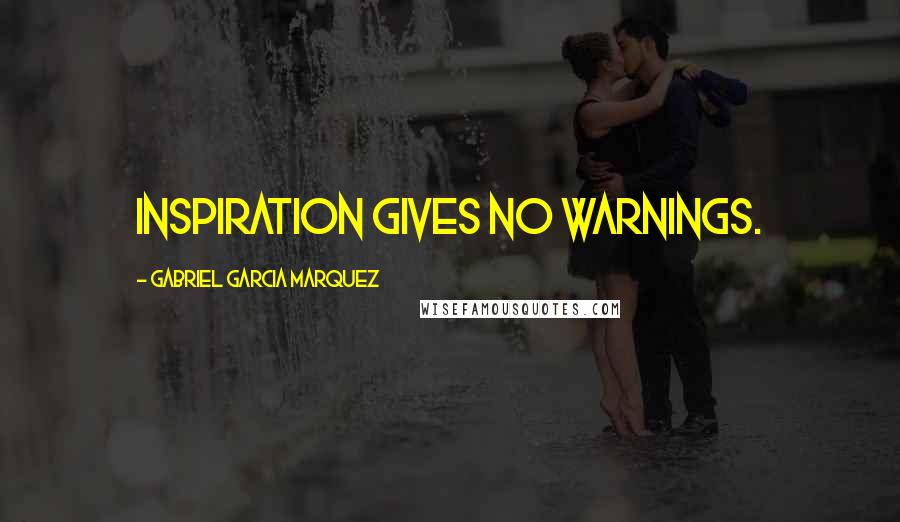 Gabriel Garcia Marquez Quotes: Inspiration gives no warnings.