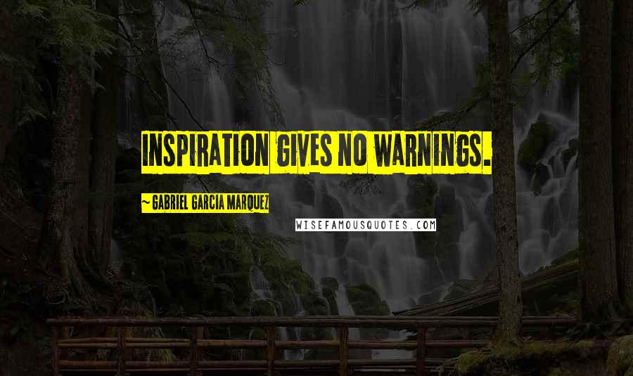 Gabriel Garcia Marquez Quotes: Inspiration gives no warnings.