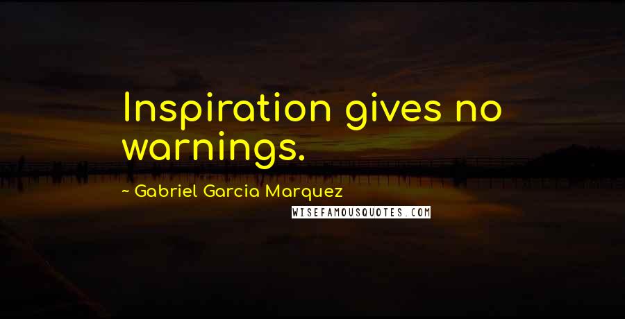 Gabriel Garcia Marquez Quotes: Inspiration gives no warnings.