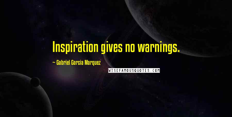 Gabriel Garcia Marquez Quotes: Inspiration gives no warnings.