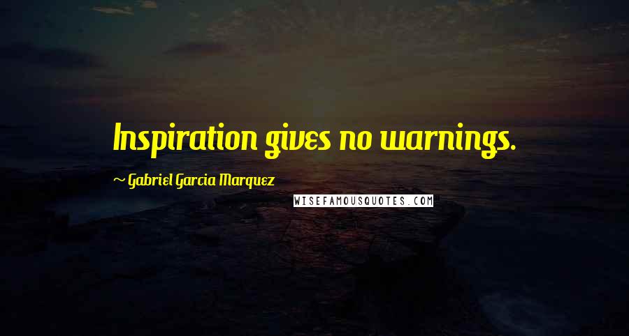 Gabriel Garcia Marquez Quotes: Inspiration gives no warnings.