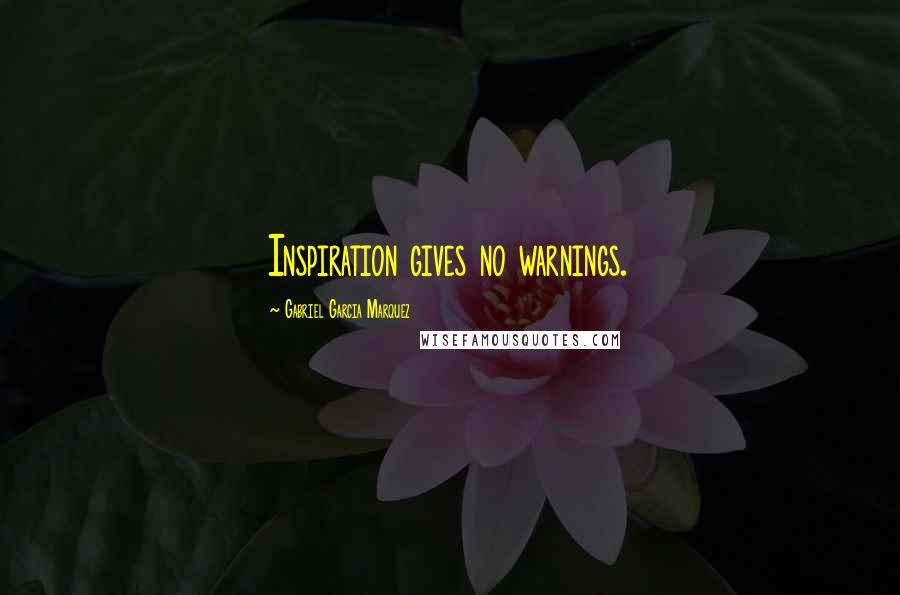 Gabriel Garcia Marquez Quotes: Inspiration gives no warnings.