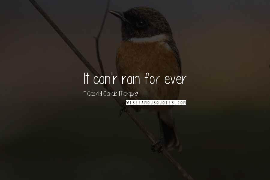 Gabriel Garcia Marquez Quotes: It can'r rain for ever