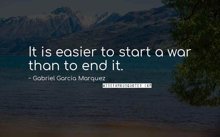 Gabriel Garcia Marquez Quotes: It is easier to start a war than to end it.