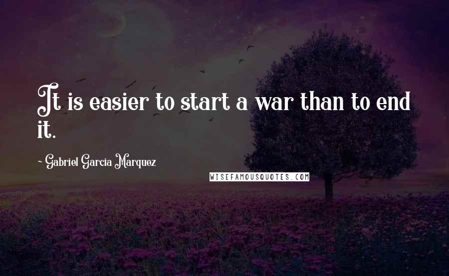 Gabriel Garcia Marquez Quotes: It is easier to start a war than to end it.