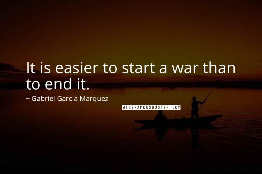 Gabriel Garcia Marquez Quotes: It is easier to start a war than to end it.