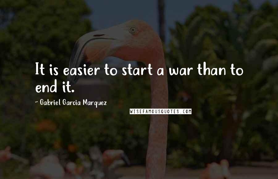 Gabriel Garcia Marquez Quotes: It is easier to start a war than to end it.