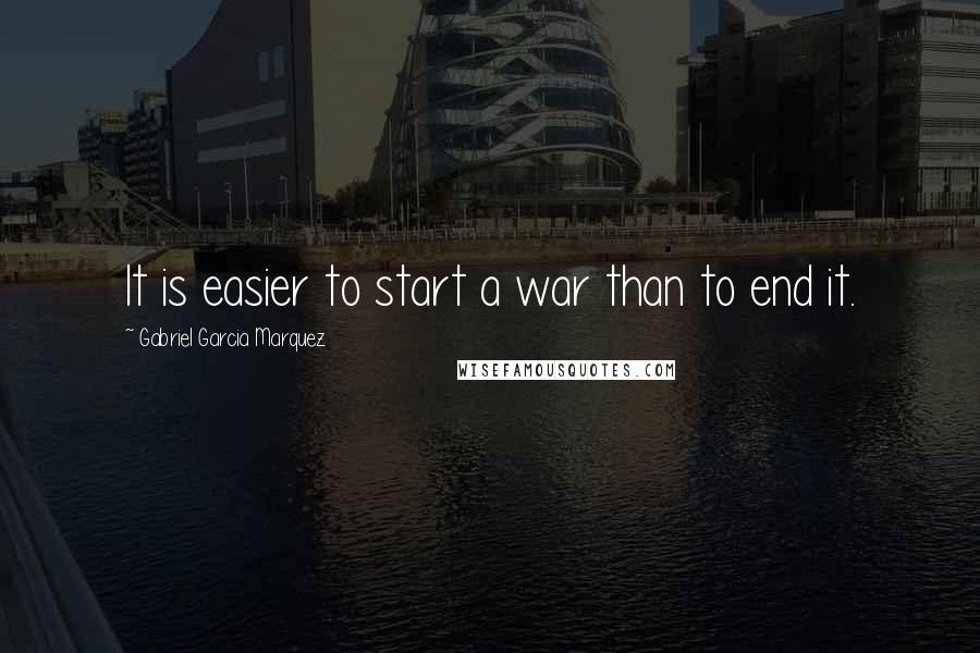 Gabriel Garcia Marquez Quotes: It is easier to start a war than to end it.