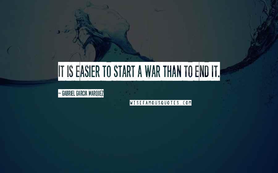 Gabriel Garcia Marquez Quotes: It is easier to start a war than to end it.