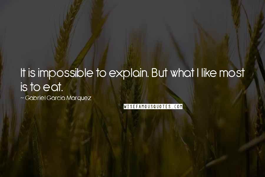 Gabriel Garcia Marquez Quotes: It is impossible to explain. But what I like most is to eat.