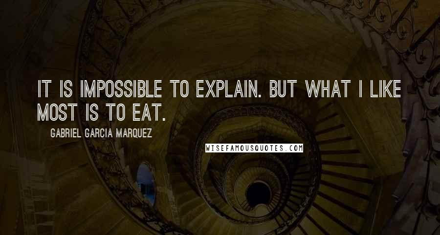 Gabriel Garcia Marquez Quotes: It is impossible to explain. But what I like most is to eat.