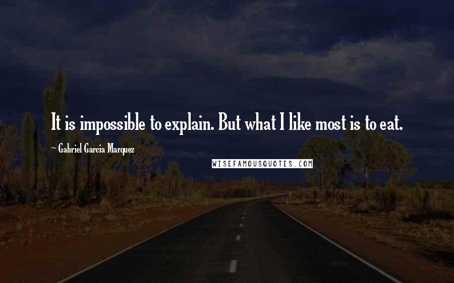 Gabriel Garcia Marquez Quotes: It is impossible to explain. But what I like most is to eat.