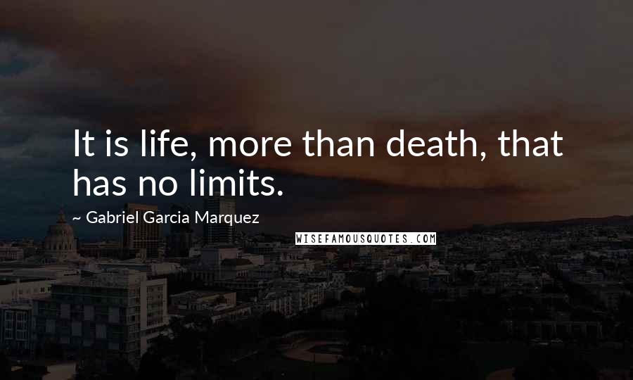 Gabriel Garcia Marquez Quotes: It is life, more than death, that has no limits.