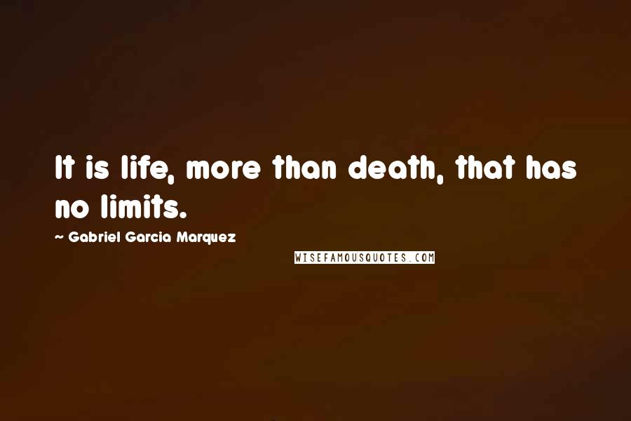 Gabriel Garcia Marquez Quotes: It is life, more than death, that has no limits.