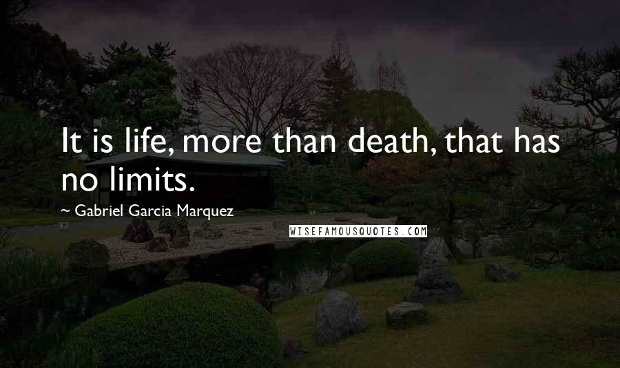 Gabriel Garcia Marquez Quotes: It is life, more than death, that has no limits.