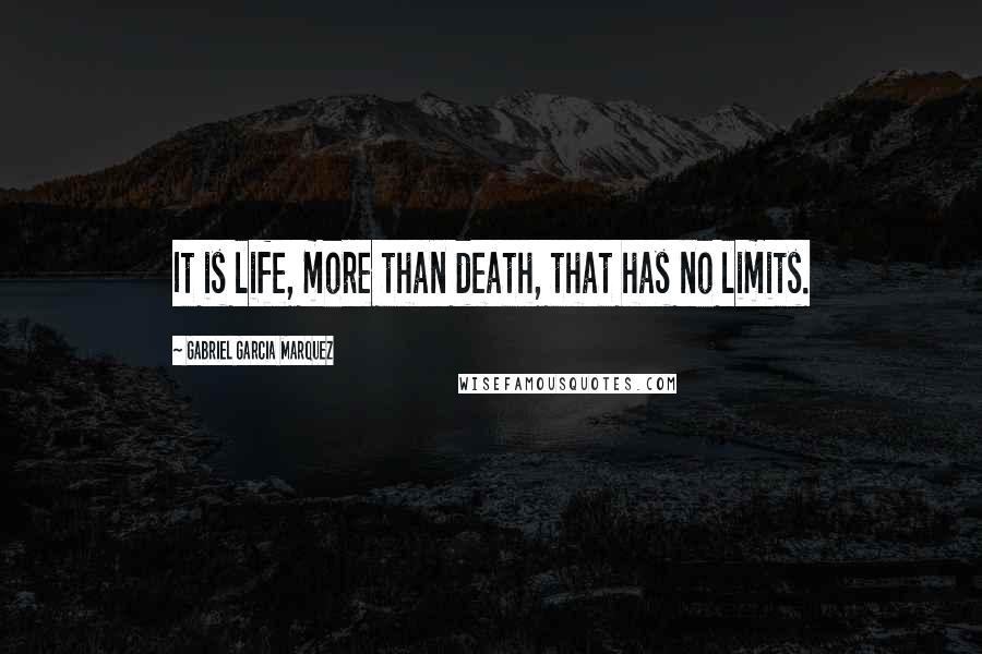 Gabriel Garcia Marquez Quotes: It is life, more than death, that has no limits.