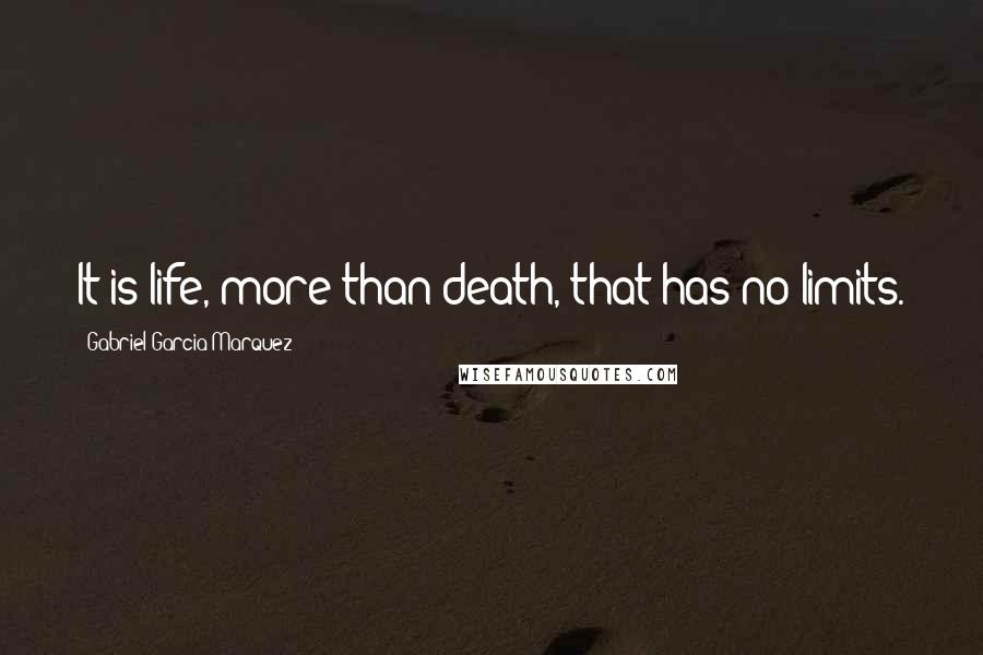 Gabriel Garcia Marquez Quotes: It is life, more than death, that has no limits.