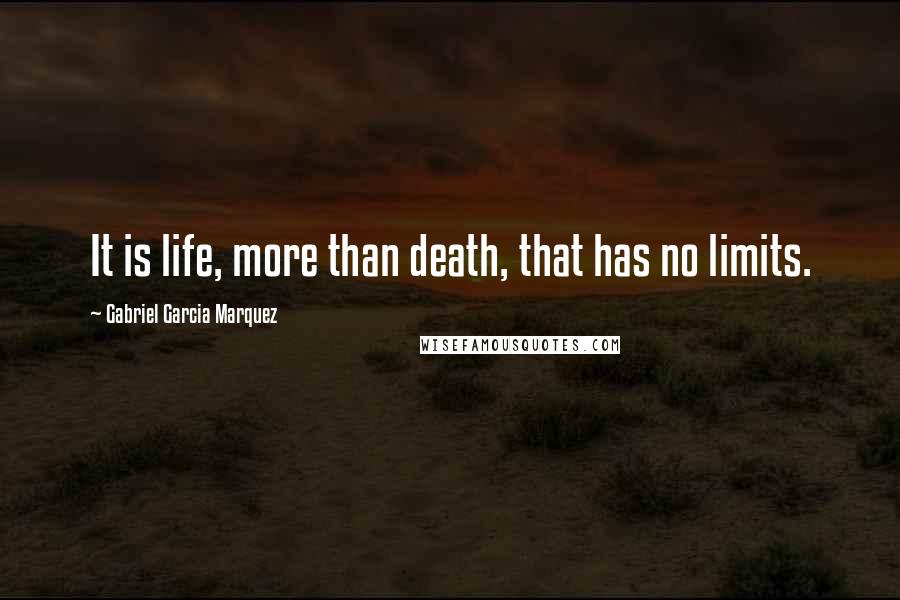 Gabriel Garcia Marquez Quotes: It is life, more than death, that has no limits.