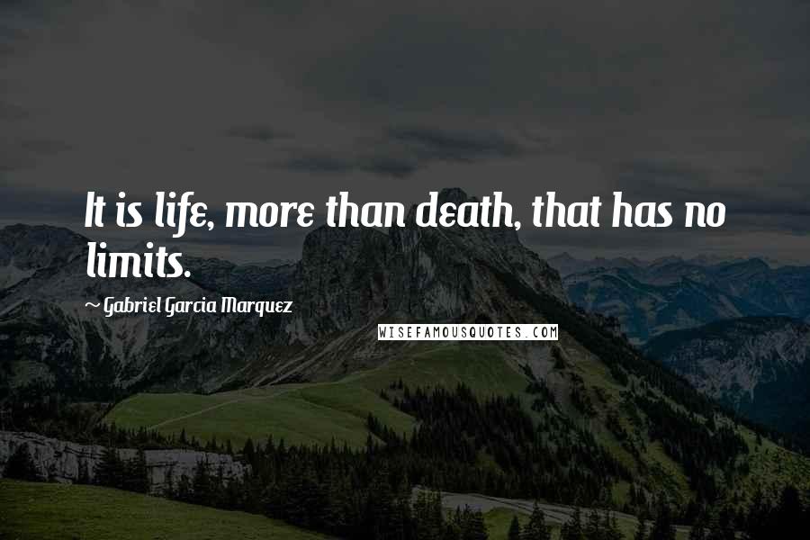 Gabriel Garcia Marquez Quotes: It is life, more than death, that has no limits.