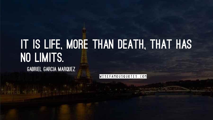 Gabriel Garcia Marquez Quotes: It is life, more than death, that has no limits.