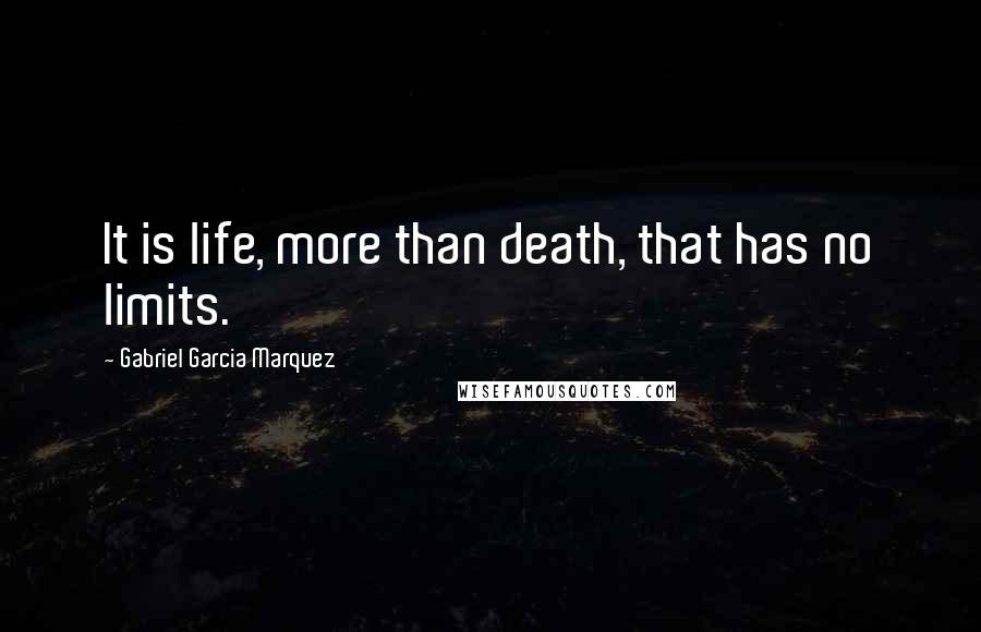 Gabriel Garcia Marquez Quotes: It is life, more than death, that has no limits.