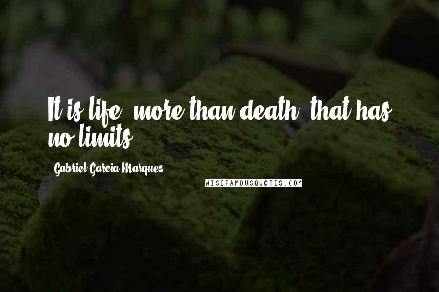 Gabriel Garcia Marquez Quotes: It is life, more than death, that has no limits.
