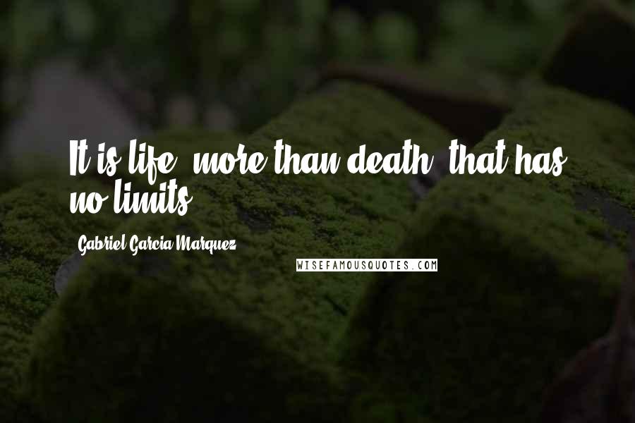 Gabriel Garcia Marquez Quotes: It is life, more than death, that has no limits.